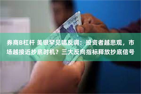 券商B杠杆 美银罕见唱反调：投资者越悲观，市场越接近抄底时机