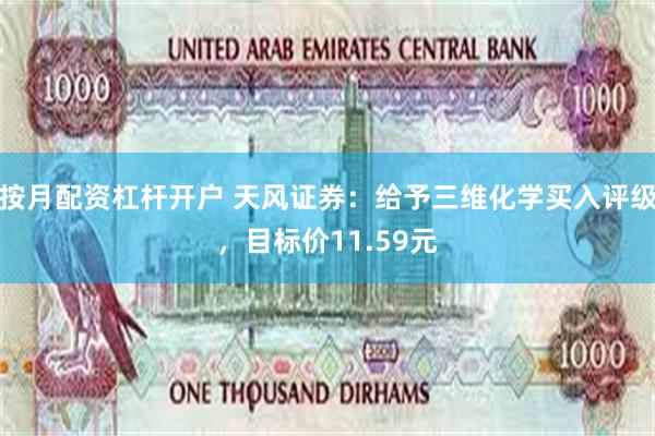 按月配资杠杆开户 天风证券：给予三维化学买入评级，目标价11